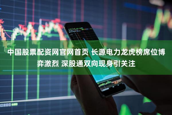 中国股票配资网官网首页 长源电力龙虎榜席位博弈激烈 深股通双向现身引关注
