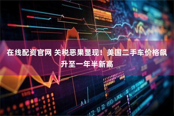 在线配资官网 关税恶果显现！美国二手车价格飙升至一年半新高