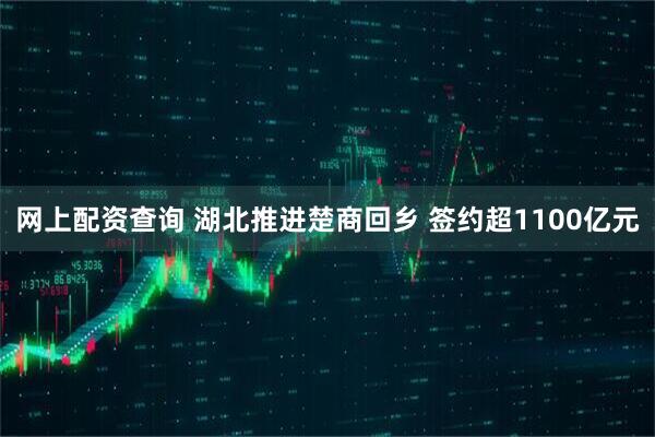 网上配资查询 湖北推进楚商回乡 签约超1100亿元