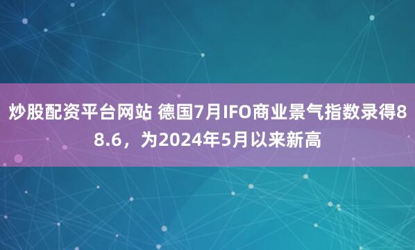 炒股配资平台网站 德国7月IFO商业景气指数录得88.6，为2024年5月以来新高