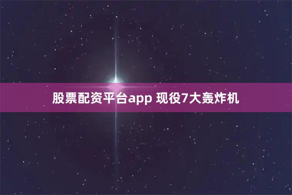 股票配资平台app 现役7大轰炸机
