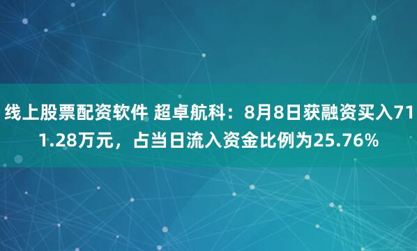 线上股票配资软件 超卓航科：8月8日获融资买入711.28万元，占当日流入资金比例为25.76%