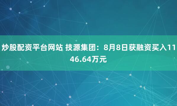 炒股配资平台网站 技源集团：8月8日获融资买入1146.64万元
