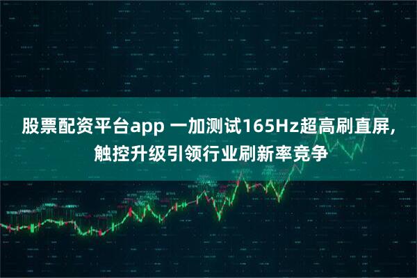 股票配资平台app 一加测试165Hz超高刷直屏, 触控升级引领行业刷新率竞争