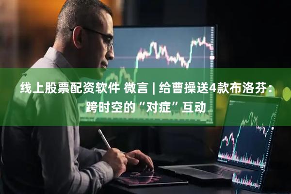 线上股票配资软件 微言 | 给曹操送4款布洛芬：跨时空的“对症”互动