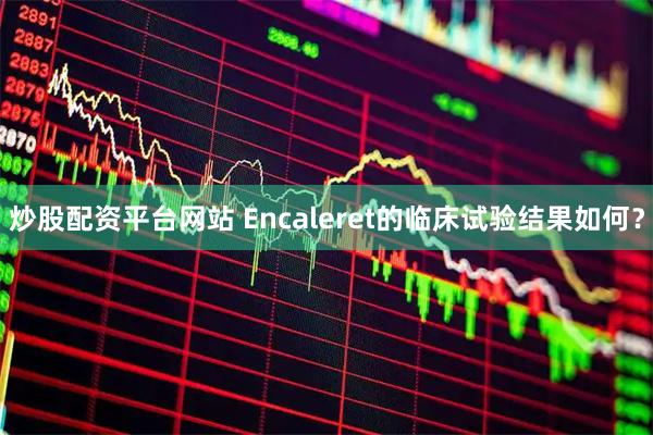 炒股配资平台网站 Encaleret的临床试验结果如何？