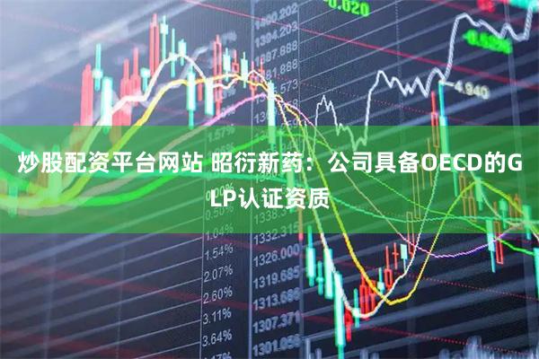 炒股配资平台网站 昭衍新药：公司具备OECD的GLP认证资质
