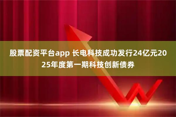 股票配资平台app 长电科技成功发行24亿元2025年度第一期科技创新债券