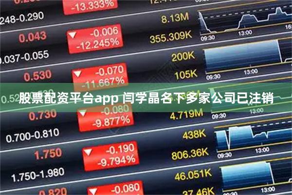 股票配资平台app 闫学晶名下多家公司已注销