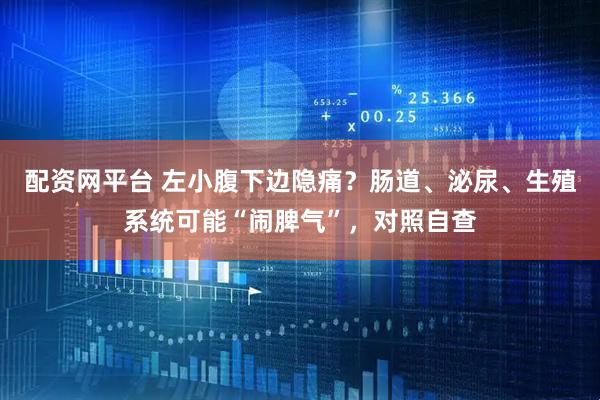 配资网平台 左小腹下边隐痛？肠道、泌尿、生殖系统可能“闹脾气”，对照自查