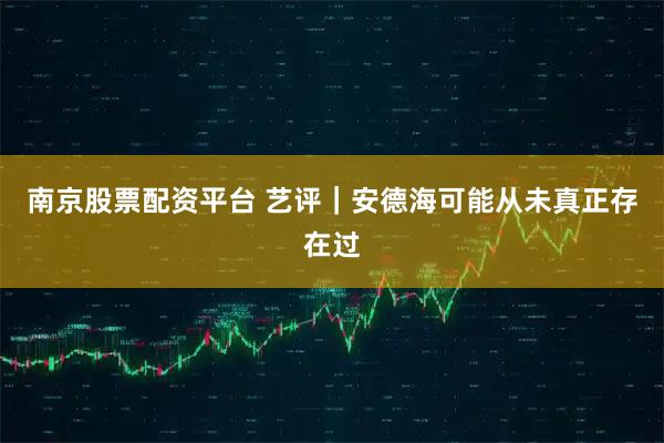 南京股票配资平台 艺评｜安德海可能从未真正存在过