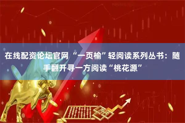 在线配资论坛官网 “一页榆”轻阅读系列丛书：随手翻开寻一方阅读“桃花源”