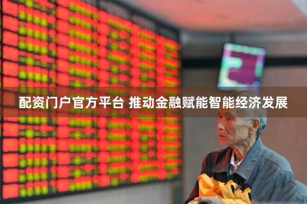 配资门户官方平台 推动金融赋能智能经济发展