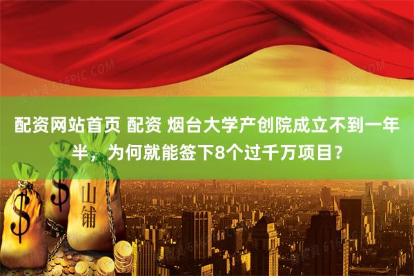 配资网站首页 配资 烟台大学产创院成立不到一年半，为何就能签下8个过千万项目？